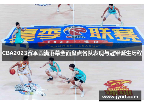 CBA2023赛季圆满落幕全面盘点各队表现与冠军诞生历程