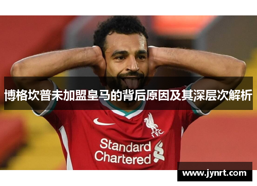 博格坎普未加盟皇马的背后原因及其深层次解析