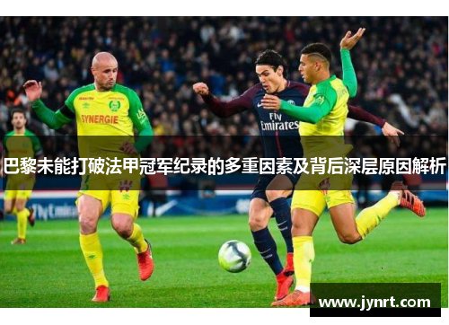 巴黎未能打破法甲冠军纪录的多重因素及背后深层原因解析