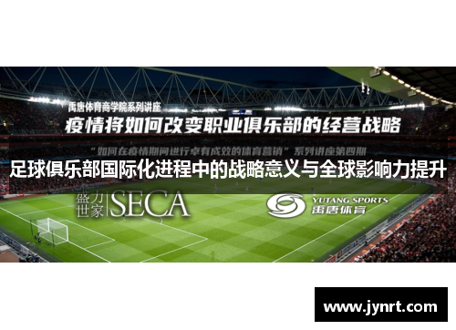 足球俱乐部国际化进程中的战略意义与全球影响力提升
