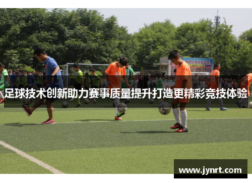 足球技术创新助力赛事质量提升打造更精彩竞技体验