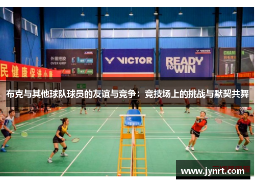 布克与其他球队球员的友谊与竞争：竞技场上的挑战与默契共舞