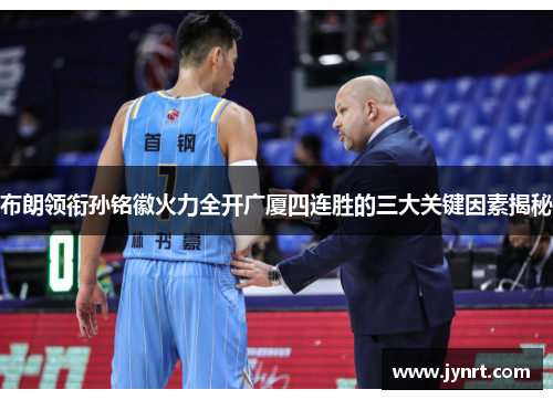 布朗领衔孙铭徽火力全开广厦四连胜的三大关键因素揭秘