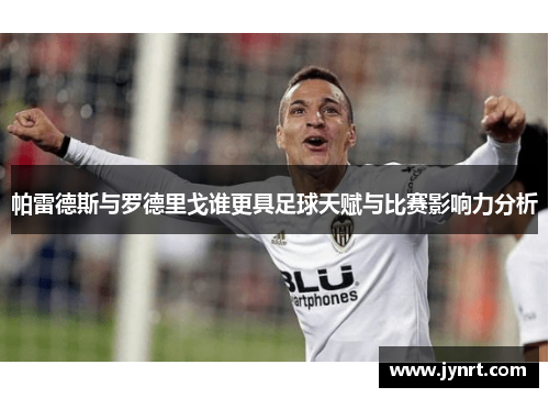 帕雷德斯与罗德里戈谁更具足球天赋与比赛影响力分析