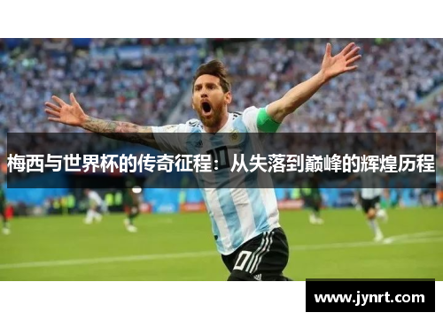 梅西与世界杯的传奇征程：从失落到巅峰的辉煌历程