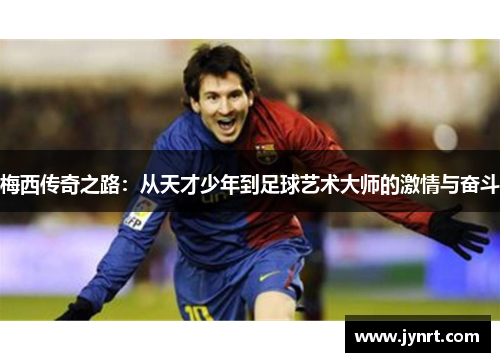 梅西传奇之路：从天才少年到足球艺术大师的激情与奋斗