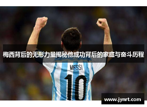 梅西背后的无形力量揭秘他成功背后的家庭与奋斗历程 梅西背后的无形力量揭秘他成功背后的家庭与奋斗历程